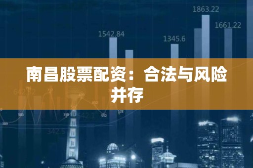 南昌股票配资：合法与风险并存