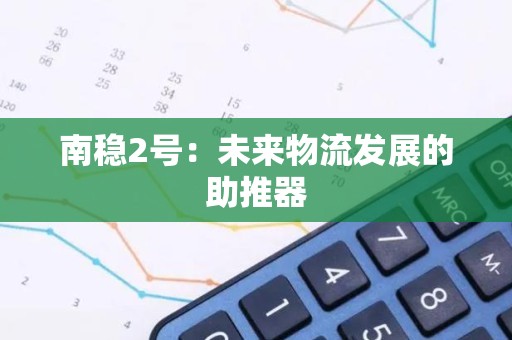 南稳2号：未来物流发展的助推器