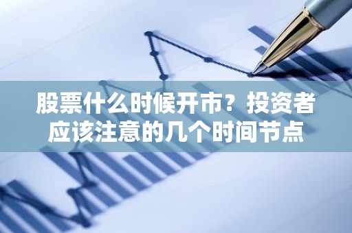 股票什么时候开市？投资者应该注意的几个时间节点