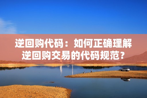 逆回购代码：如何正确理解逆回购交易的代码规范？