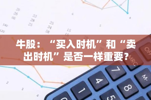 牛股：“买入时机”和“卖出时机”是否一样重要？
