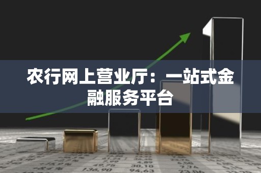 农行网上营业厅：一站式金融服务平台