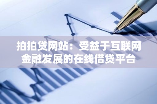 拍拍贷网站：受益于互联网金融发展的在线借贷平台