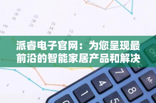 派睿电子官网：为您呈现最前沿的智能家居产品和解决方案