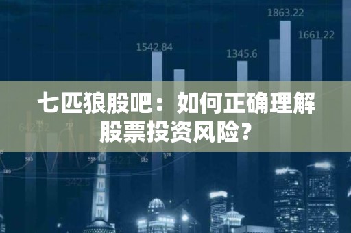 七匹狼股吧：如何正确理解股票投资风险？