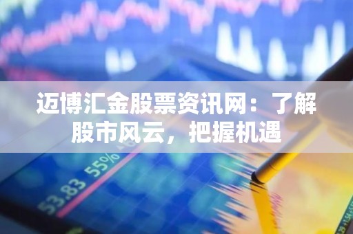 迈博汇金股票资讯网：了解股市风云，把握机遇
