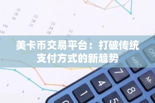 美卡币交易平台：打破传统支付方式的新趋势
