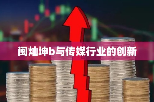 闽灿坤b与传媒行业的创新