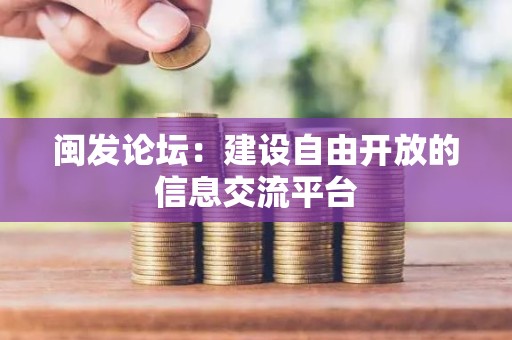 闽发论坛：建设自由开放的信息交流平台