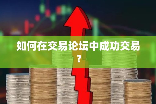 如何在交易论坛中成功交易？