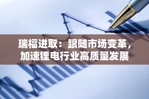 瑞福进取：跟随市场变革，加速锂电行业高质量发展