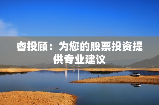 睿投顾：为您的股票投资提供专业建议