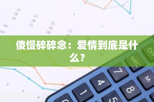 傻馒碎碎念：爱情到底是什么？