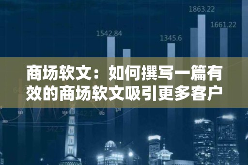 商场软文：如何撰写一篇有效的商场软文吸引更多客户？