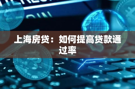 上海房贷：如何提高贷款通过率