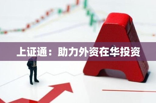 上证通：助力外资在华投资