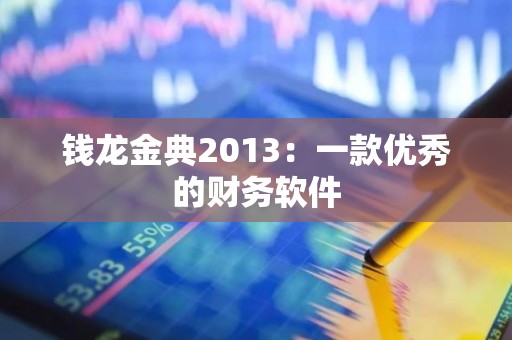 钱龙金典2013：一款优秀的财务软件