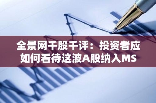 全景网千股千评：投资者应如何看待这波A股纳入MSCI？