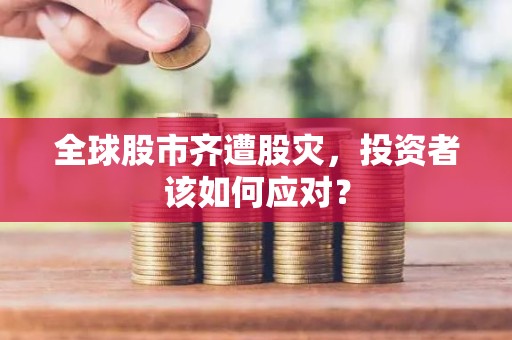 全球股市齐遭股灾，投资者该如何应对？