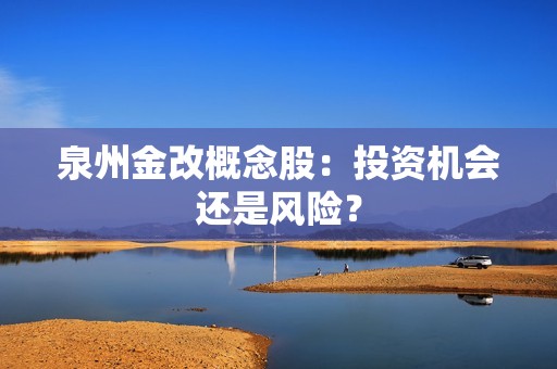 泉州金改概念股：投资机会还是风险？