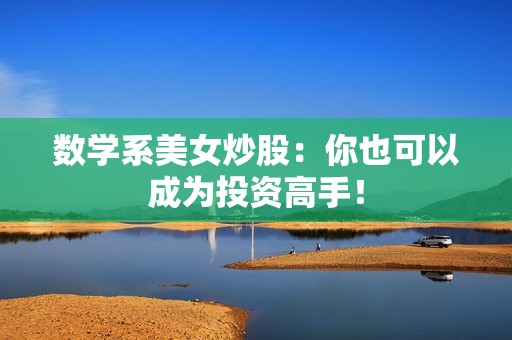 数学系美女炒股：你也可以成为投资高手！