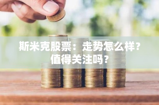 斯米克股票：走势怎么样？值得关注吗？