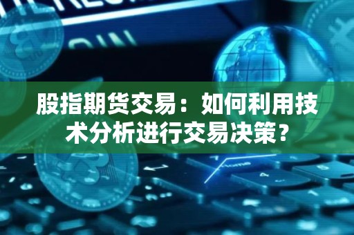 股指<strong><strong>期货</strong></strong>交易：如何利用技术分析进行交易决策？