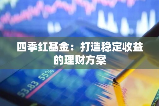 四季红<strong><strong>基金</strong></strong>：打造稳定收益的理财方案