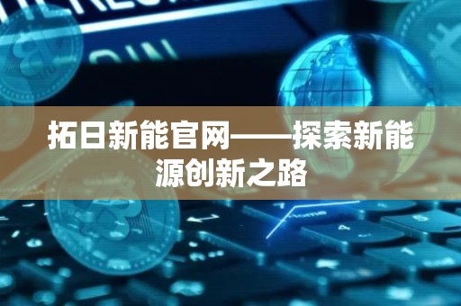 拓日新能官网——探索新能源创新之路