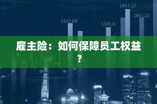 雇主险：如何保障员工权益？