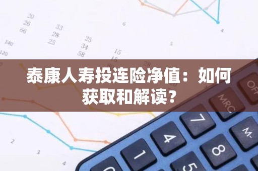 泰康人寿投连险净值：如何获取和解读？