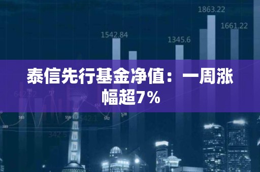 泰信先行<strong><strong>基金</strong></strong>净值：一周涨幅超7%
