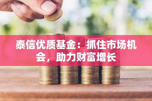 泰信优质<strong><strong>基金</strong></strong>：抓住市场机会，助力财富增长