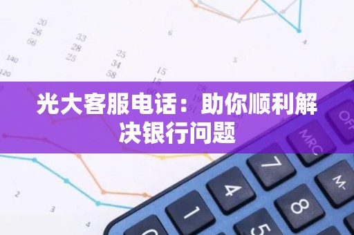 光大客服电话：助你顺利解决银行问题
