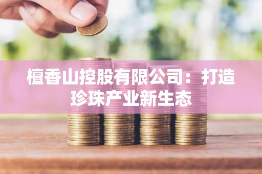 檀香山控股有限公司：打造珍珠产业新生态