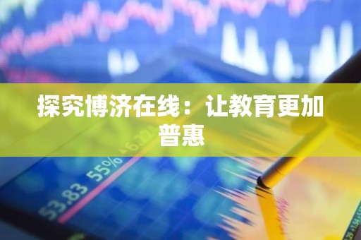 探究博济在线：让教育更加普惠