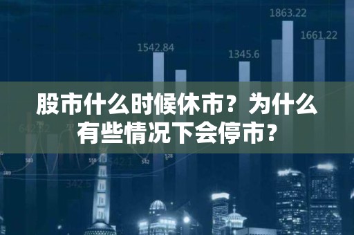 股市什么时候休市？为什么有些情况下会停市？