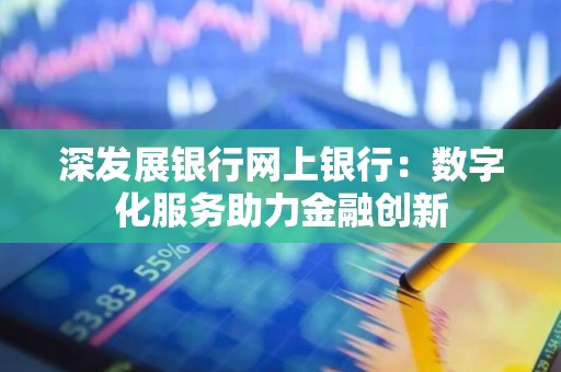 深发展银行网上银行：数字化服务助力金融创新