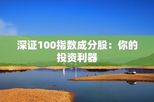 深证100指数成分股：你的投资利器