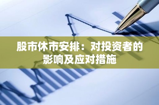 股市休市安排：对投资者的影响及应对措施