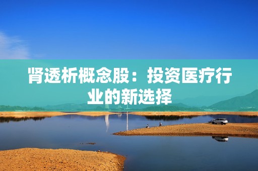 肾透析概念股：投资医疗行业的新选择
