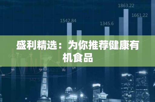 盛利精选：为你推荐健康有机食品