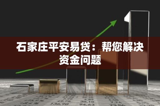 石家庄平安易贷：帮您解决资金问题