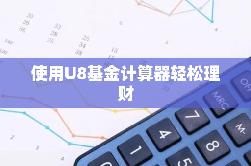 使用U8<strong><strong>基金</strong></strong>计算器轻松理财