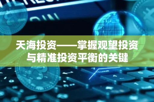天海投资——掌握观望投资与精准投资平衡的关键