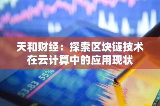 天和财经：探索区块链技术在云计算中的应用现状