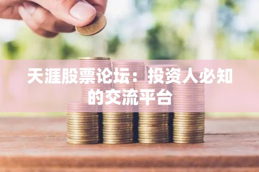 天涯股票论坛：投资人必知的交流平台