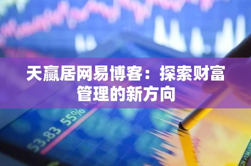 天赢居网易博客：探索财富管理的新方向