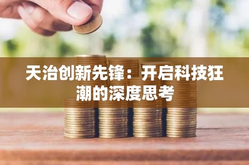 天治创新先锋：开启科技狂潮的深度思考