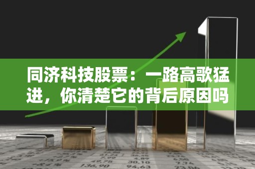 同济科技股票：一路高歌猛进，你清楚它的背后原因吗？